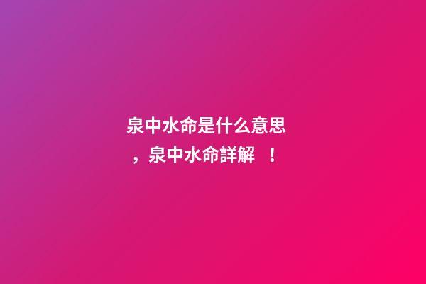 泉中水命是什么意思，泉中水命詳解！